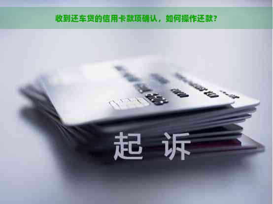 收到还车贷的信用卡款项确认，如何操作还款？