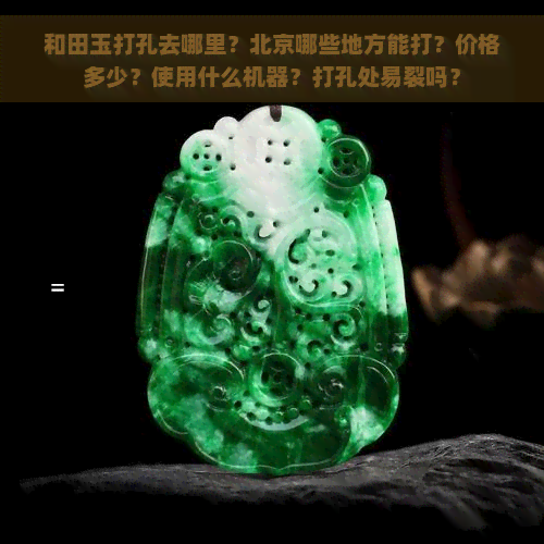 和田玉打孔去哪里？北京哪些地方能打？价格多少？使用什么机器？打孔处易裂吗？