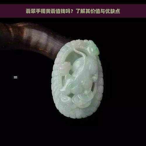 翡翠手镯黄翡值钱吗？了解其价值与优缺点