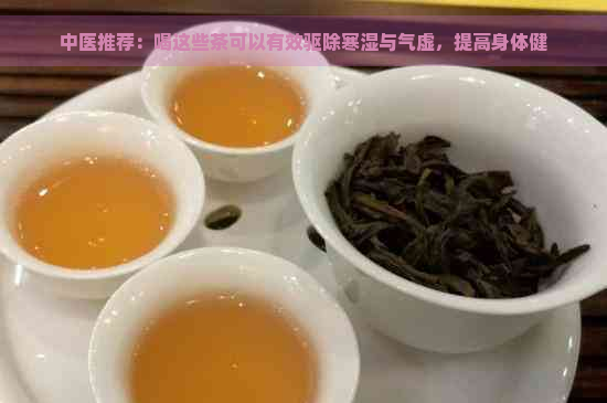 中医推荐：喝这些茶可以有效驱除寒湿与气虚，提高身体健