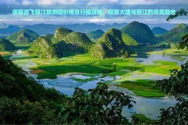 德阳直飞丽江旅游团价格及行程攻略，探索大理与丽江的完美融合