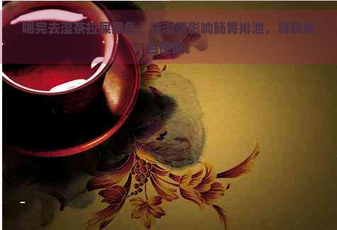 喝完去湿茶拉屎黑色：祛湿茶影响肠胃排泄，导致黑色便便。