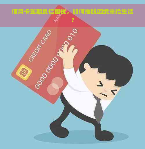 信用卡逾期负债困扰，如何摆脱困境重拾生活？