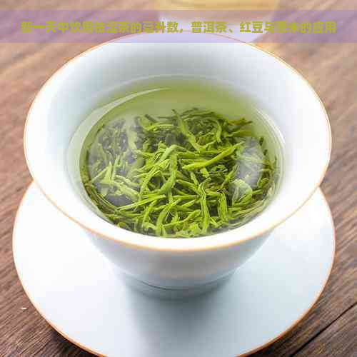 新一天中饮用祛湿茶的毫升数，普洱茶、红豆与薏米的应用