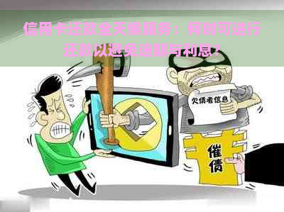 信用卡还款全天候服务：何时可进行还款以避免逾期与利息？