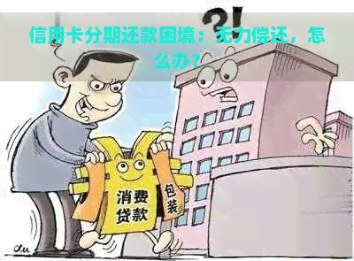 信用卡分期还款困境：无力偿还，怎么办？