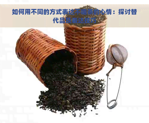 如何用不同的方式表达不喝茶的心情：探讨替代品及表达技巧