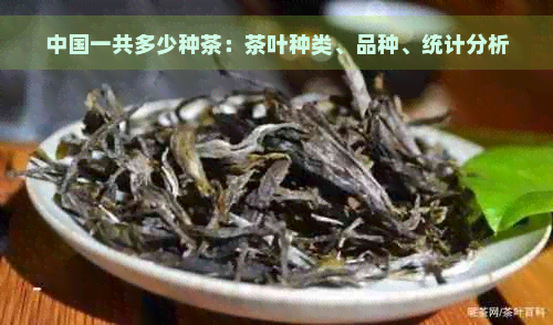 中国一共多少种茶：茶叶种类、品种、统计分析