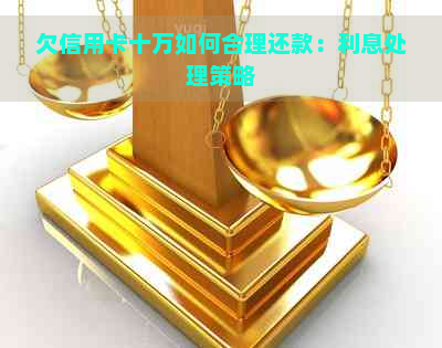 欠信用卡十万如何合理还款：利息处理策略