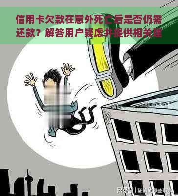 信用卡欠款在意外死亡后是否仍需还款？解答用户疑虑并提供相关建议