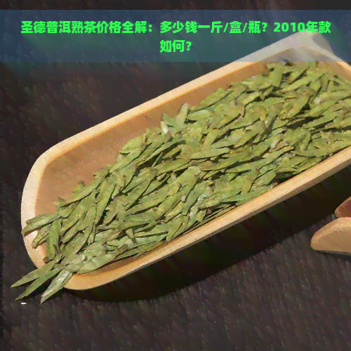 圣德普洱熟茶价格全解：多少钱一斤/盒/瓶？2010年款如何？