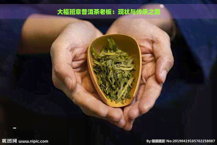 大福班章普洱茶老板：现状与传承之路