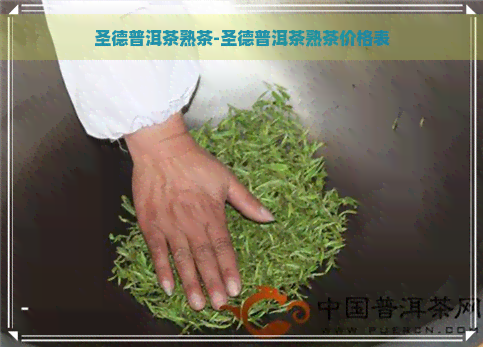 圣德普洱茶熟茶-圣德普洱茶熟茶价格表