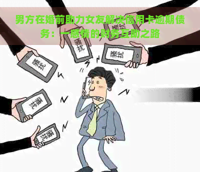 男方在婚前助力女友解决信用卡逾期债务：一感情的财务互助之路