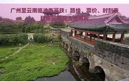 广州至云南临沧市高铁：路线、票价、时刻表和旅行攻略全面解析