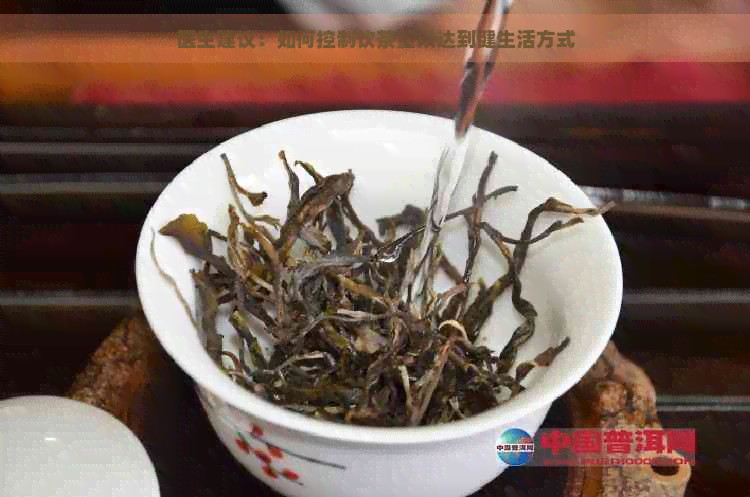 医生建议：如何控制饮茶量以达到健生活方式