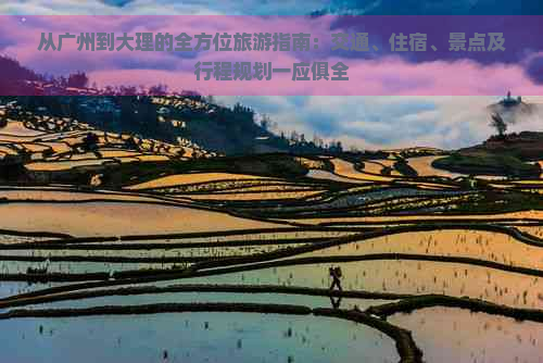 从广州到大理的全方位旅游指南：交通、住宿、景点及行程规划一应俱全
