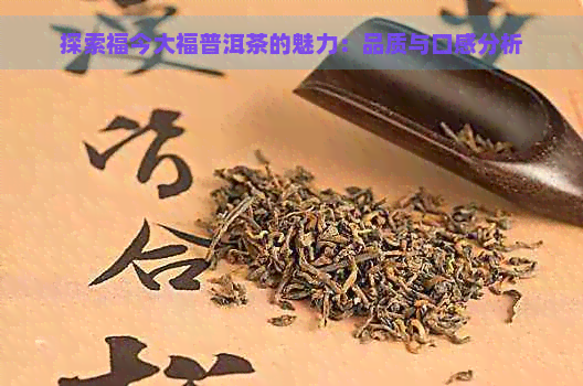 探索福今大福普洱茶的魅力：品质与口感分析