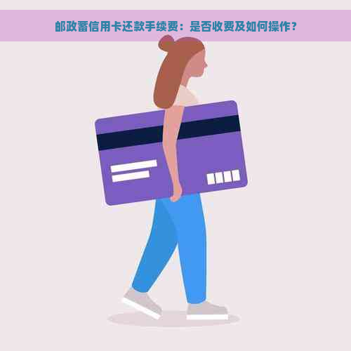 邮政蓄信用卡还款手续费：是否收费及如何操作？