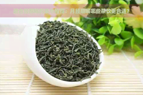 适合经期喝的茶水推荐：月经期喝哪些茶饮更合适？