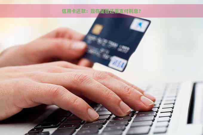 信用卡还款：现在是否还需支付利息？