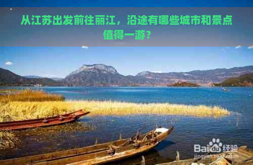 从江苏出发前往丽江，沿途有哪些城市和景点值得一游？