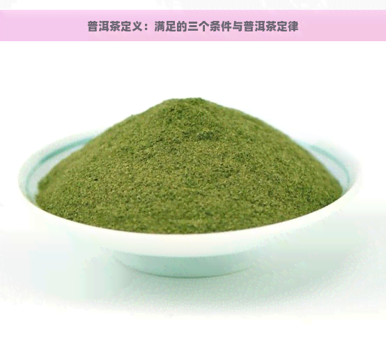 普洱茶定义：满足的三个条件与普洱茶定律