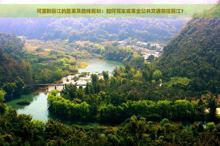 河源到丽江的距离及路线规划：如何驾车或乘坐公共交通前往丽江？