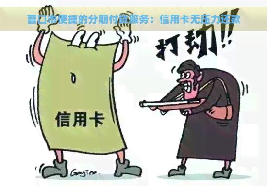 营口市便捷的分期付款服务：信用卡无压力还款