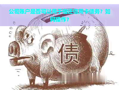 公司账户是否可以用于偿还信用卡债务？如何操作？