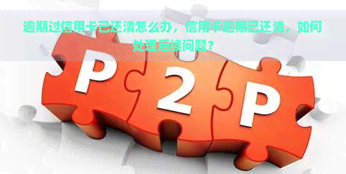 逾期过信用卡已还清怎么办，信用卡逾期已还清，如何处理后续问题？