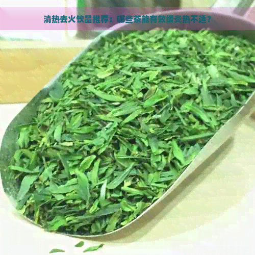 清热去火饮品推荐：哪些茶能有效缓炎热不适？