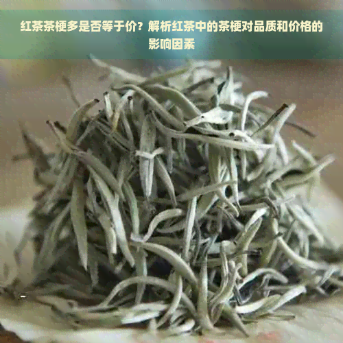 红茶茶梗多是否等于价？解析红茶中的茶梗对品质和价格的影响因素