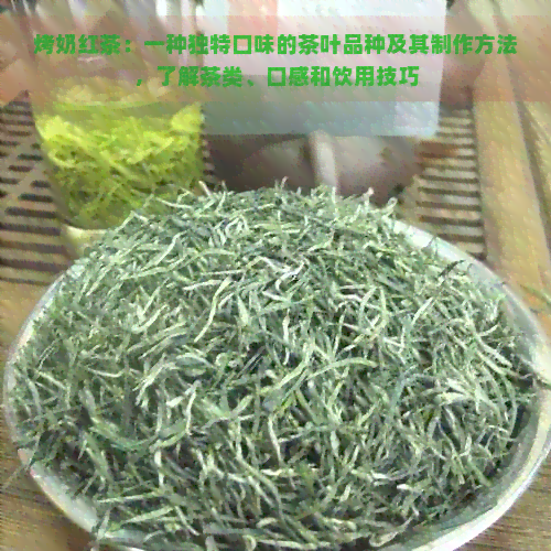 烤奶红茶：一种独特口味的茶叶品种及其制作方法，了解茶类、口感和饮用技巧