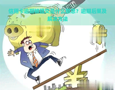 信用卡逾期被提交是什么意思？逾期后果及解决方法