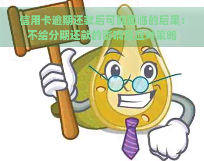 信用卡逾期还款后可能面临的后果：不给分期还款的影响及应对策略