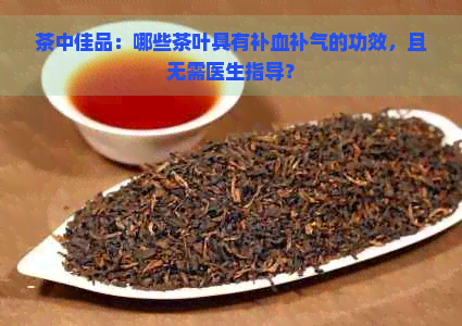 茶中佳品：哪些茶叶具有补血补气的功效，且无需医生指导？