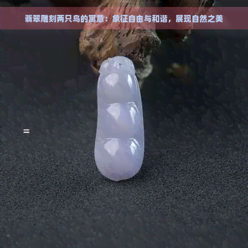 翡翠雕刻两只鸟的寓意：象征自由与和谐，展现自然之美