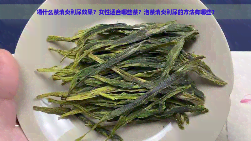 喝什么茶消炎利尿效果？女性适合哪些茶？泡茶消炎利尿的方法有哪些？