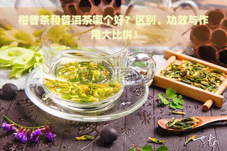 柑普茶和普洱茶哪个好？区别、功效与作用大比拼！