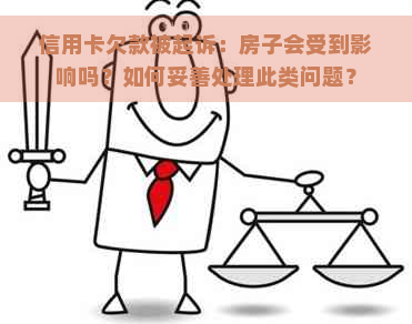 信用卡欠款被起诉：房子会受到影响吗？如何妥善处理此类问题？