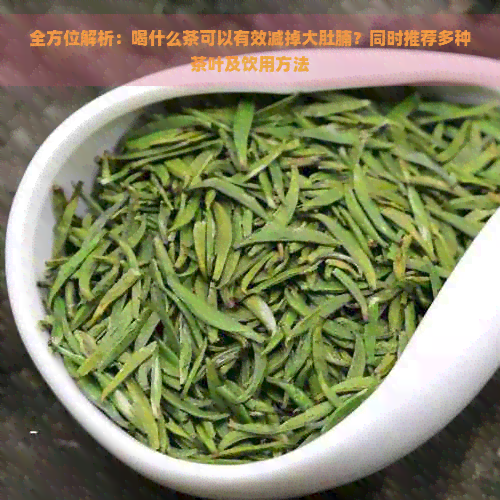 全方位解析：喝什么茶可以有效减掉大肚腩？同时推荐多种茶叶及饮用方法