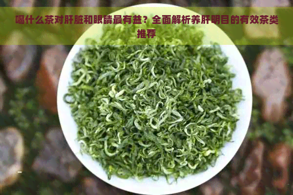 喝什么茶对肝脏和眼睛最有益？全面解析养肝明目的有效茶类推荐