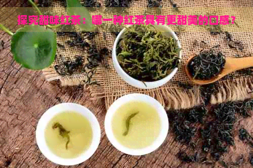 探究甜味红茶：哪一种红茶具有更甜美的口感？