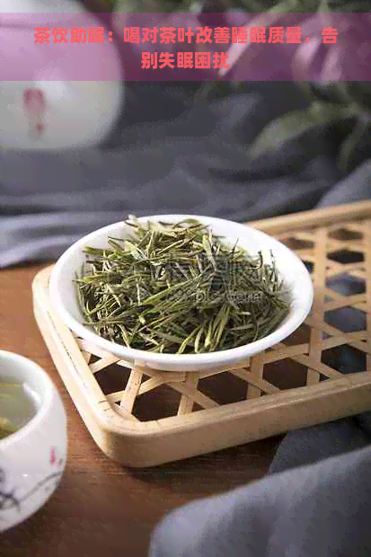 茶饮助眠：喝对茶叶改善睡眠质量，告别失眠困扰