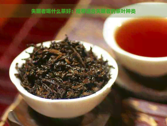 失眠者喝什么茶好：推荐适合失眠者的茶叶种类