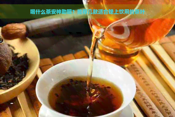 喝什么茶安神助眠？推荐几款适合晚上饮用的茶叶