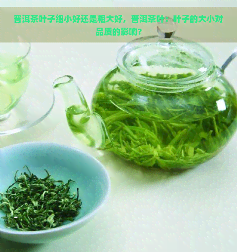 普洱茶叶子细小好还是粗大好，普洱茶叶：叶子的大小对品质的影响？