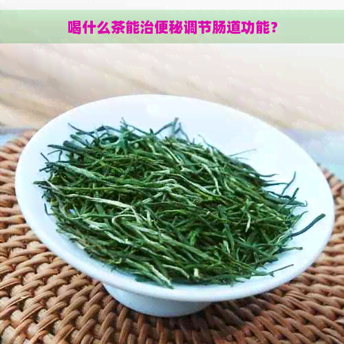 喝什么茶能治便秘调节肠道功能？