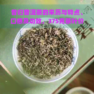 昔归普洱茶的来历与特点、口感及功效，375克茶叶价格分析